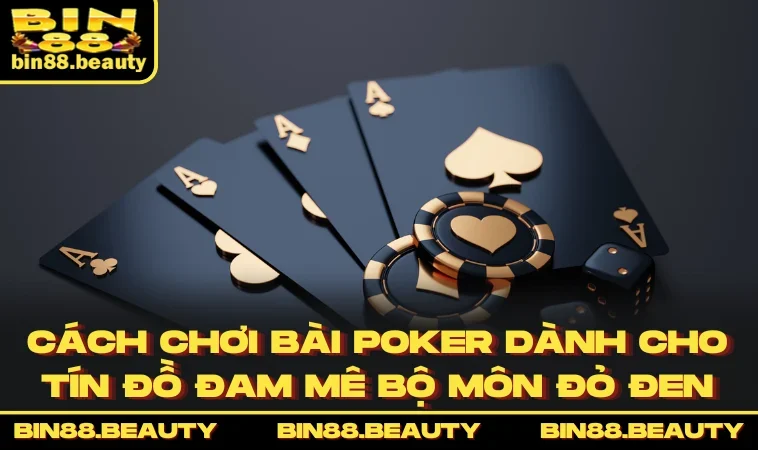 Cách Chơi Bài Poker Dành Cho Tín Đồ Đam Mê Bộ Môn Đỏ Đen