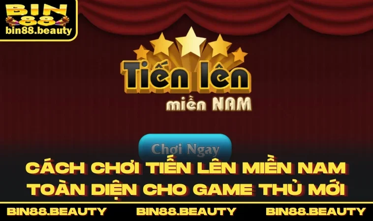 Cách Chơi Tiến Lên Miền Nam Toàn Diện Cho Game Thủ Mới